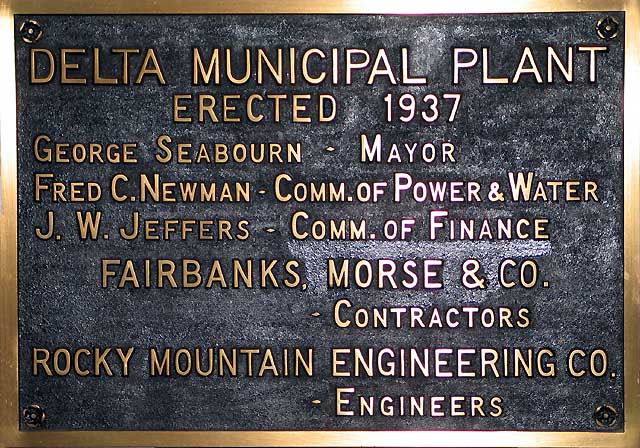 The Delta Municipal Plant was erected in 1937 with George Seaborn as Mayor and Fred C. Newman as Commissioner of Power and Water and J.W.Jeffers as Commissioner of Finance. Construction by Fairbanks, Morse and Company - Contractors and Rocky Mountain Engineering Company - Engineers.