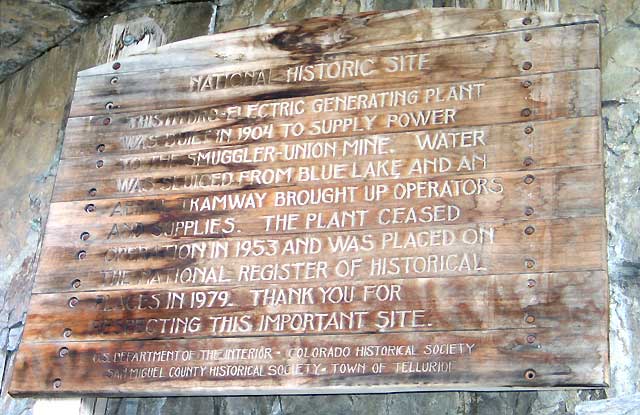 NATIONAL HISTORIC SITE - THIS HYDRO-ELECTRIC GENERATING PLANT WAS BUILT IN 1904 TO SUPPLY POWER TO THE SMUGGLER-UNION MINE. WATER WAS SLUICED FROM BLUE LAKE AND AN AERIAL TRAMWAY BROUGHT UP OPERATORS AND SUPPLIES. THE PLANT CEASED OPERATION IN 1953 AND WAS PLACED ON THE NATIONAL REGISTER OF HISTORICAL PLACES IN 1979. THANK YOU FOR RESPECTING THIS IMPORTANT SITE. U.S. DEPARTMENT OF THE INTERIOR - COLORADO HISTORICAL SOCIETY - SAN MIGUEL COUNTY HISTORICAL SOCIETY - TOWN OF TELLURIDE.
